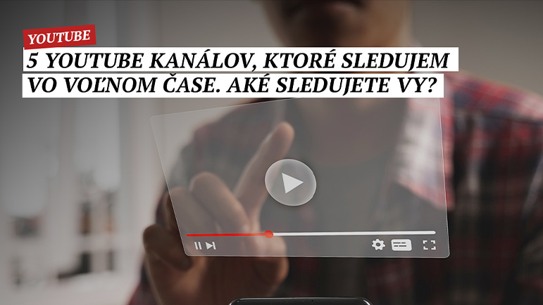 5 YouTube kanálov, ktoré sledujem vo voľnom čase. Aké sledujete Vy?