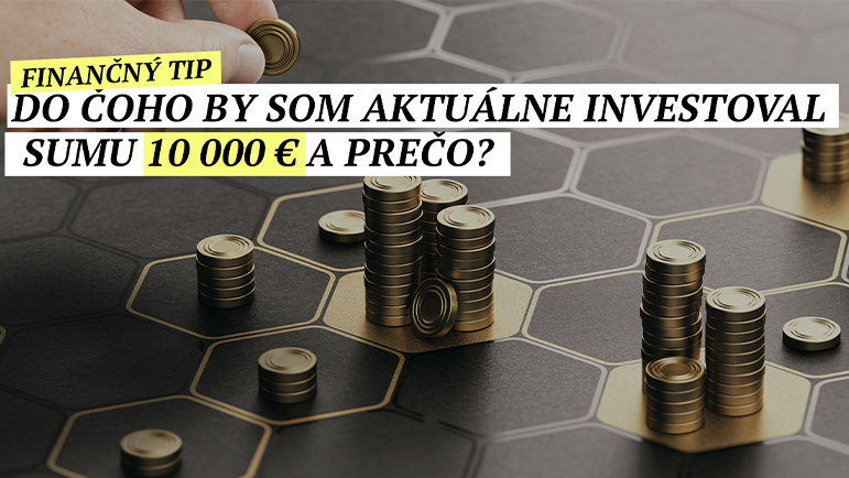 Do čoho by som aktuálne investoval sumu 10 000 € a prečo?